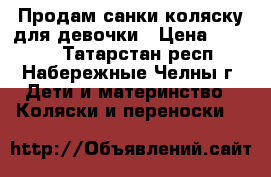 Продам санки-коляску для девочки › Цена ­ 1 800 - Татарстан респ., Набережные Челны г. Дети и материнство » Коляски и переноски   